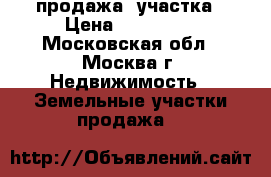 продажа  участка › Цена ­ 950 000 - Московская обл., Москва г. Недвижимость » Земельные участки продажа   